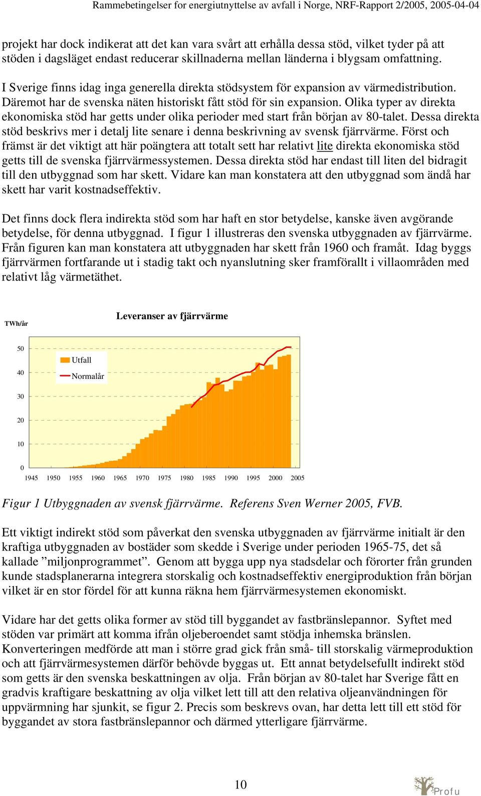 Olika typer av direkta ekonomiska stöd har getts under olika perioder med start från början av 80-talet. Dessa direkta stöd beskrivs mer i detalj lite senare i denna beskrivning av svensk fjärrvärme.