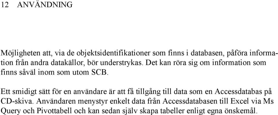 Ett smidigt sätt för en användare är att få tillgång till data som en Accessdatabas på CD-skiva.