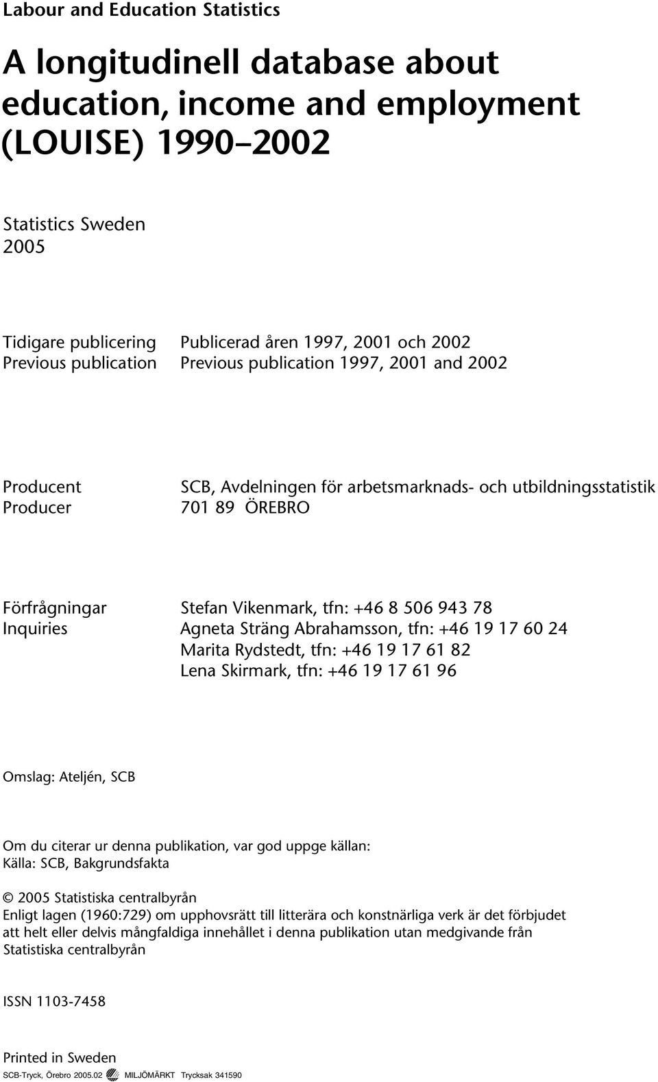 tfn: +46 8 506 943 78 Agneta Sträng Abrahamsson, tfn: +46 19 17 60 24 Marita Rydstedt, tfn: +46 19 17 61 82 Lena Skirmark, tfn: +46 19 17 61 96 Omslag: Ateljén, SCB Om du citerar ur denna