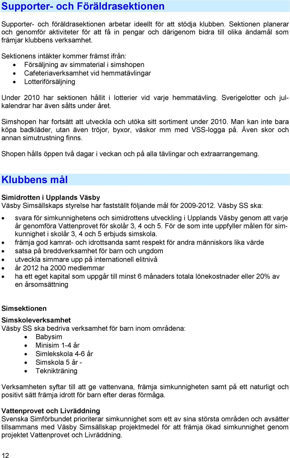 Sektionens intäkter kommer främst ifrån: Försäljning av simmaterial i simshopen Cafeteriaverksamhet vid hemmatävlingar Lotteriförsäljning Under 2010 har sektionen hållit i lotterier vid varje