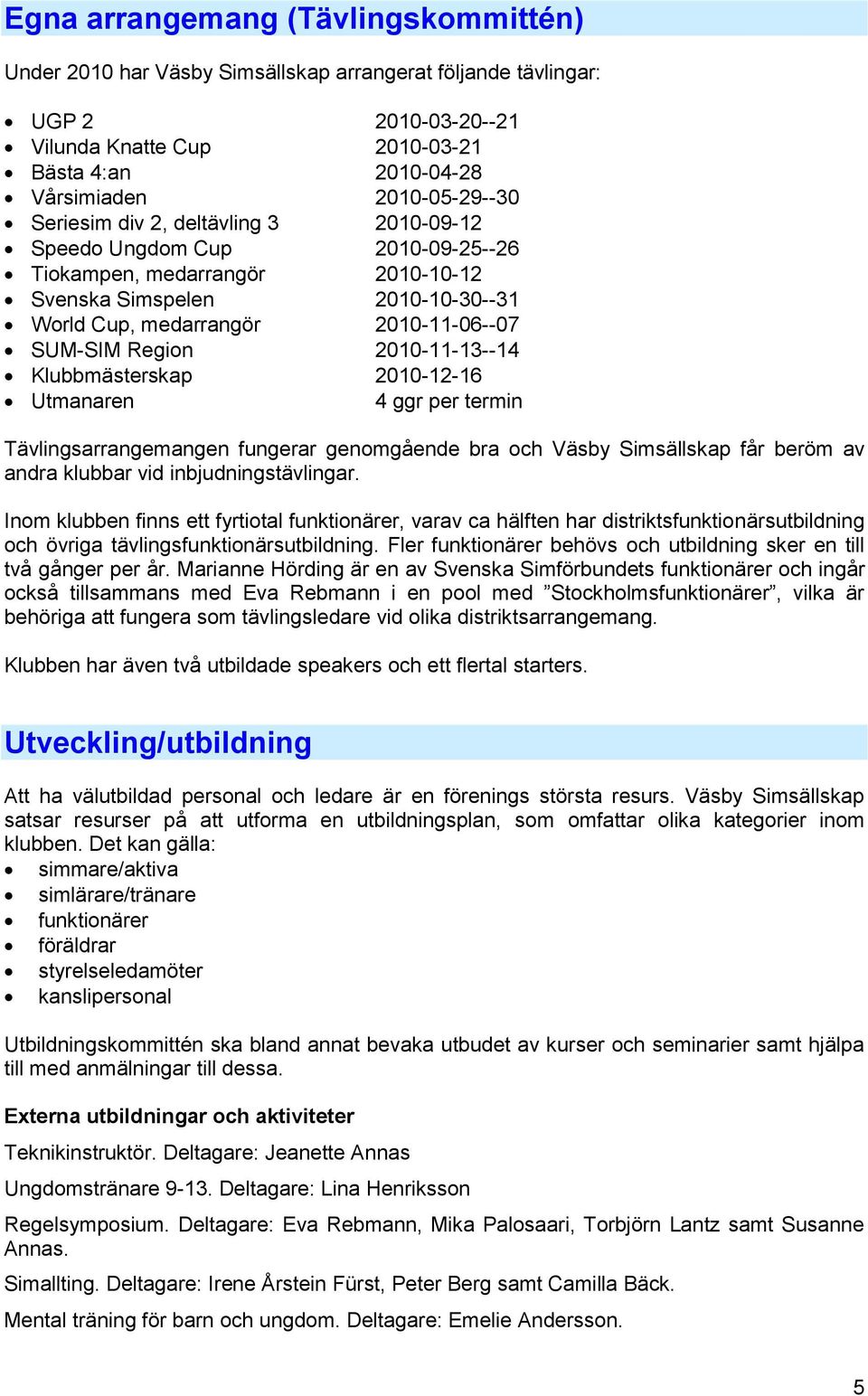 SUM-SIM Region 2010-11-13--14 Klubbmästerskap 2010-12-16 Utmanaren 4 ggr per termin Tävlingsarrangemangen fungerar genomgående bra och Väsby Simsällskap får beröm av andra klubbar vid