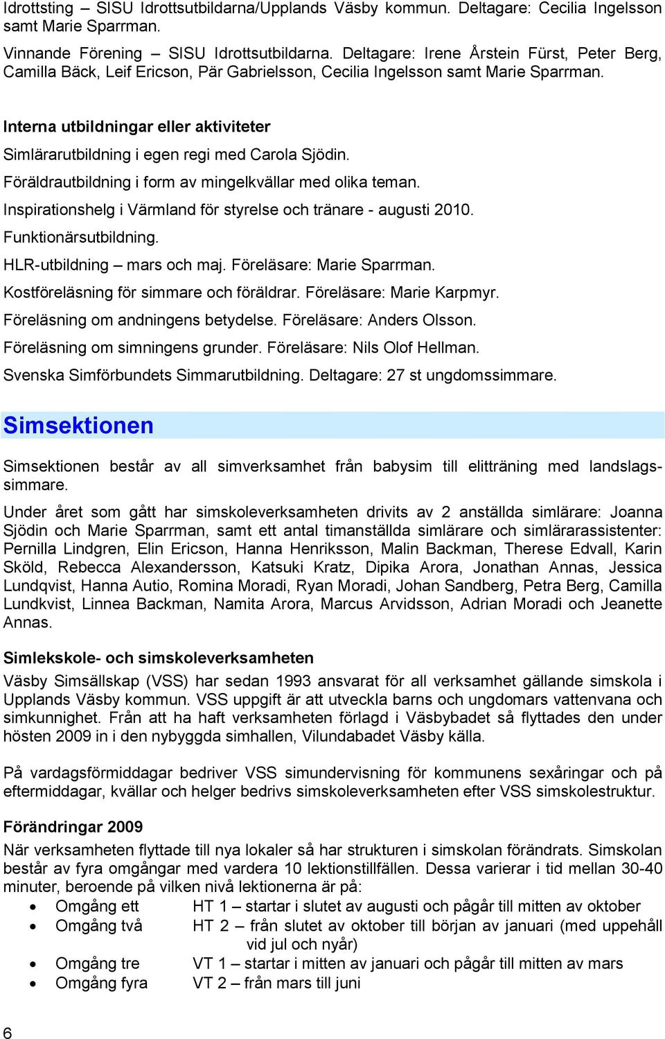 Interna utbildningar eller aktiviteter Simlärarutbildning i egen regi med Carola Sjödin. Föräldrautbildning i form av mingelkvällar med olika teman.