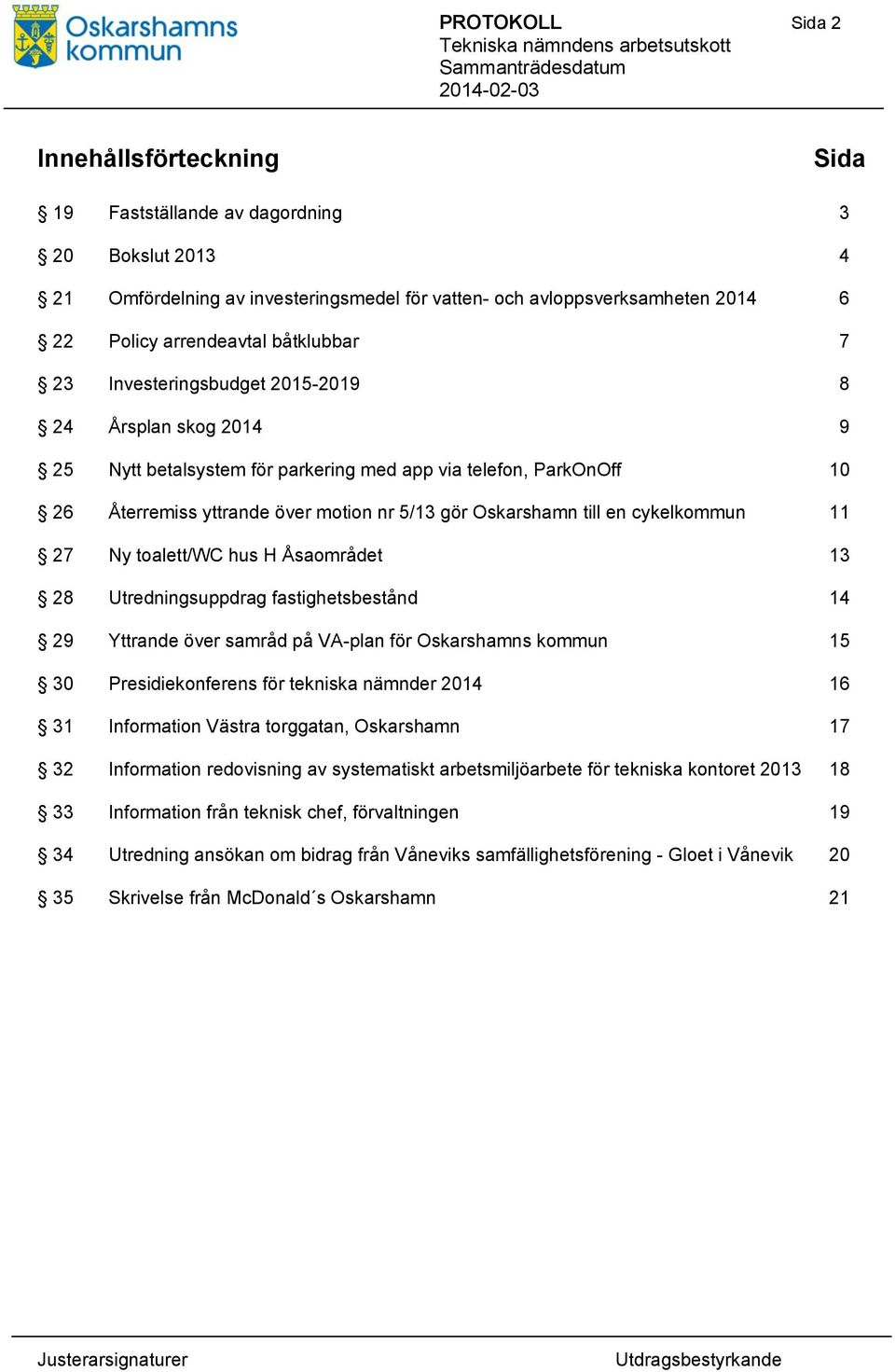 till en cykelkommun 11 27 Ny toalett/wc hus H Åsaområdet 13 28 Utredningsuppdrag fastighetsbestånd 14 29 Yttrande över samråd på VA-plan för Oskarshamns kommun 15 30 Presidiekonferens för tekniska