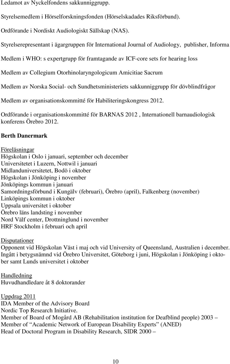 Otorhinolaryngologicum Amicitiae Sacrum Medlem av Norska Social- och Sundhetsministeriets sakkunniggrupp för dövblindfrågor Medlem av organisationskommitté för Habiliteringskongress 2012.