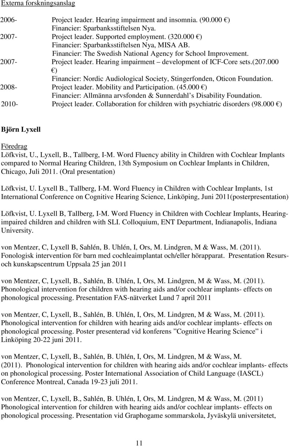 000 ) Financier: Nordic Audiological Society, Stingerfonden, Oticon Foundation. 2008- Project leader. Mobility and Participation. (45.