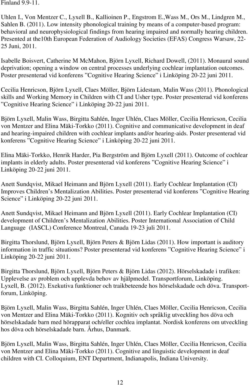 Presented at the10th European Federation of Audiology Societies (EFAS) Congress Warsaw, 22-25 Juni, 2011. Isabelle Boisvert, Catherine M McMahon, Björn Lyxell, Richard Dowell, (2011).
