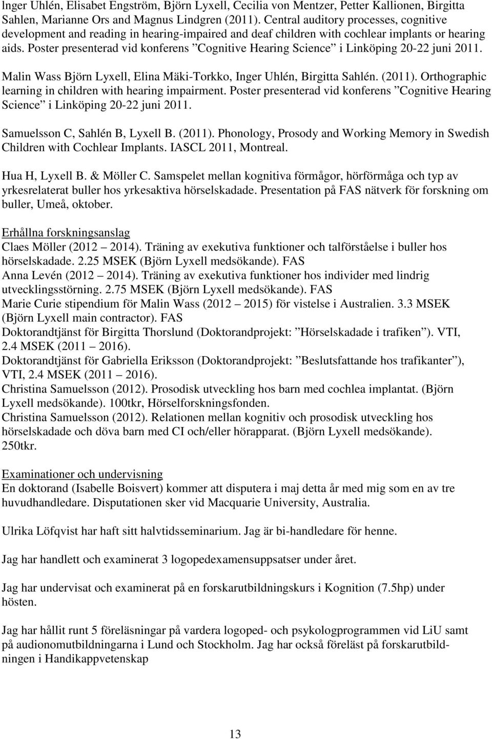 Poster presenterad vid konferens Cognitive Hearing Science i Linköping 20-22 juni 2011. Malin Wass Björn Lyxell, Elina Mäki-Torkko, Inger Uhlén, Birgitta Sahlén. (2011).