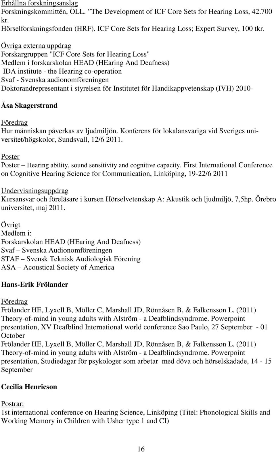 Doktorandrepresentant i styrelsen för Institutet för Handikappvetenskap (IVH) 2010- Åsa Skagerstrand Föredrag Hur människan påverkas av ljudmiljön.