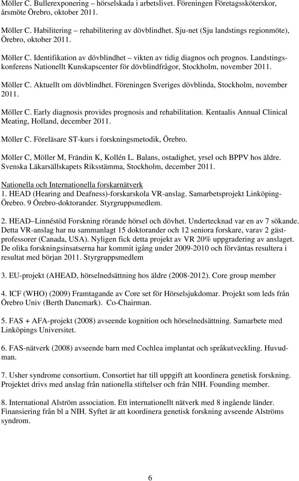 Landstingskonferens Nationellt Kunskapscenter för dövblindfrågor, Stockholm, november 2011. Möller C. Aktuellt om dövblindhet. Föreningen Sveriges dövblinda, Stockholm, november 2011. Möller C. Early diagnosis provides prognosis and rehabilitation.