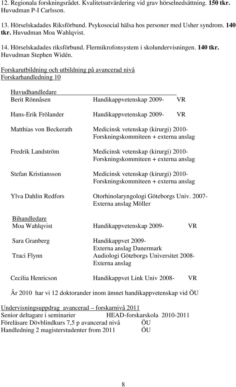 Forskarutbildning och utbildning på avancerad nivå Forskarhandledning 10 Huvudhandledare Berit Rönnåsen Handikappvetenskap 2009- VR Hans-Erik Frölander Handikappvetenskap 2009- VR Matthias von