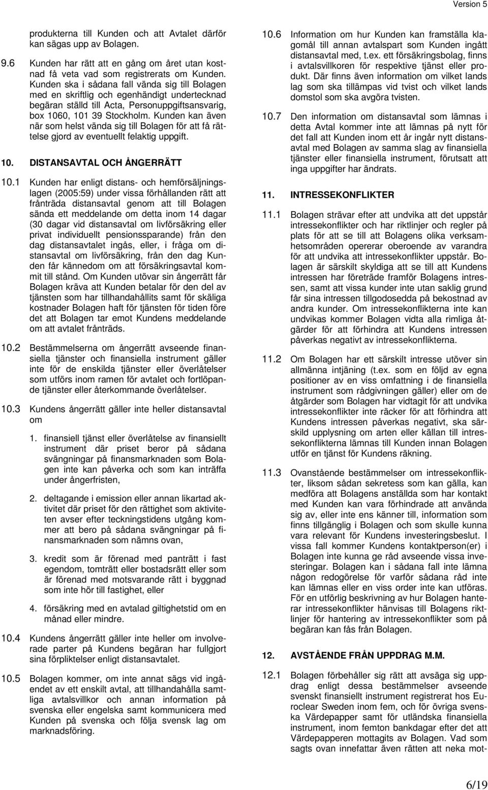 Kunden kan även när som helst vända sig till Bolagen för att få rättelse gjord av eventuellt felaktig uppgift. 10. DISTANSAVTAL OCH ÅNGERRÄTT 10.