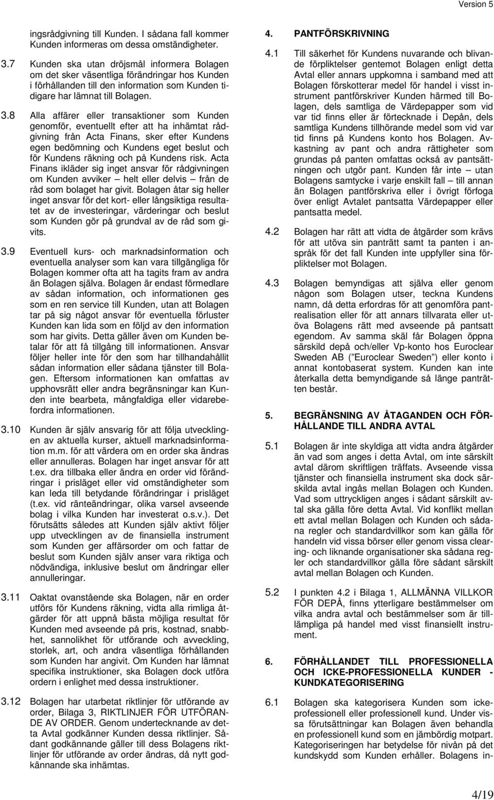 8 Alla affärer eller transaktioner som Kunden genomför, eventuellt efter att ha inhämtat rådgivning från Acta Finans, sker efter Kundens egen bedömning och Kundens eget beslut och för Kundens räkning