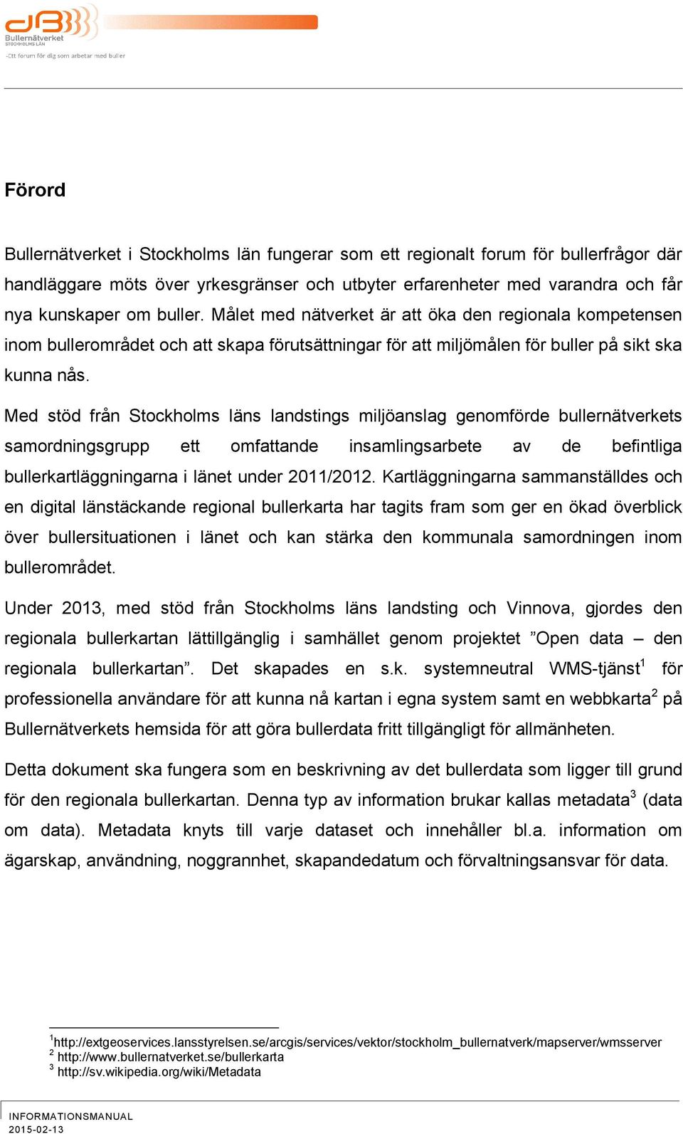Med stöd från Stockholms läns landstings miljöanslag genomförde bullernätverkets samordningsgrupp ett omfattande insamlingsarbete av de befintliga bullerkartläggningarna i länet under 2011/2012.