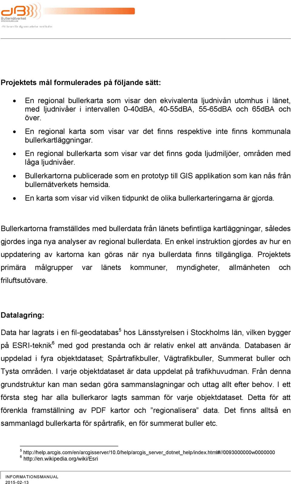 Bullerkartorna publicerade som en prototyp till GIS applikation som kan nås från bullernätverkets hemsida. En karta som visar vid vilken tidpunkt de olika bullerkarteringarna är gjorda.