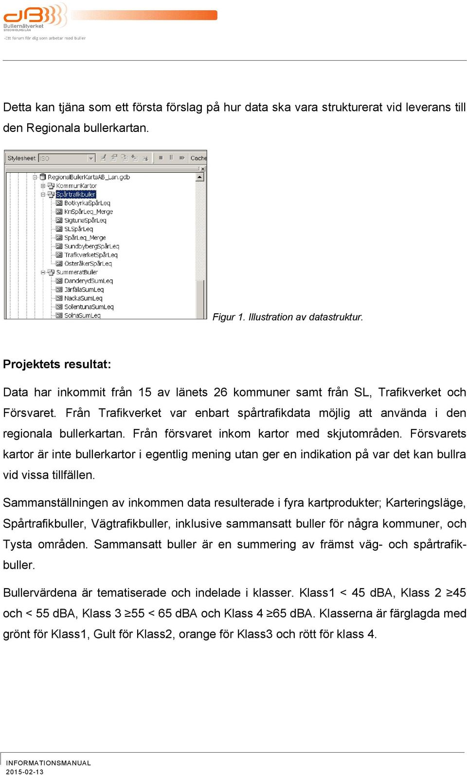 Från Trafikverket var enbart spårtrafikdata möjlig att använda i den regionala bullerkartan. Från försvaret inkom kartor med skjutområden.