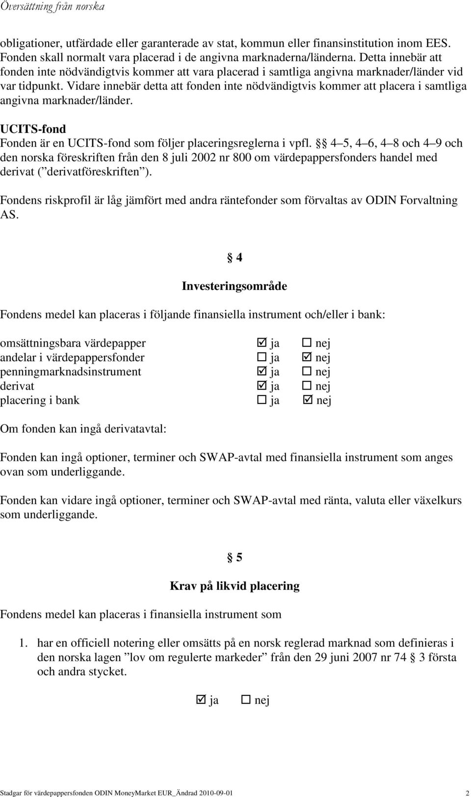 Vidare innebär detta att fonden inte nödvändigtvis kommer att placera i samtliga angivna marknader/länder. UCITS-fond Fonden är en UCITS-fond som följer placeringsreglerna i vpfl.