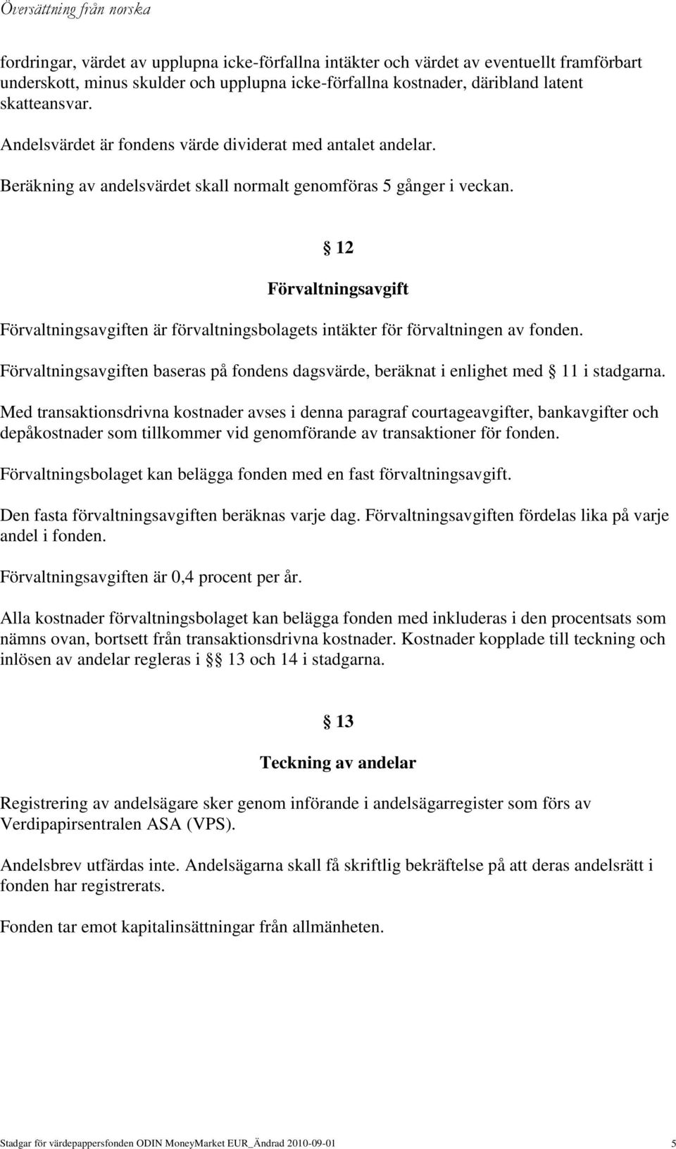 12 Förvaltningsavgift Förvaltningsavgiften är förvaltningsbolagets intäkter för förvaltningen av fonden. Förvaltningsavgiften baseras på fondens dagsvärde, beräknat i enlighet med 11 i stadgarna.