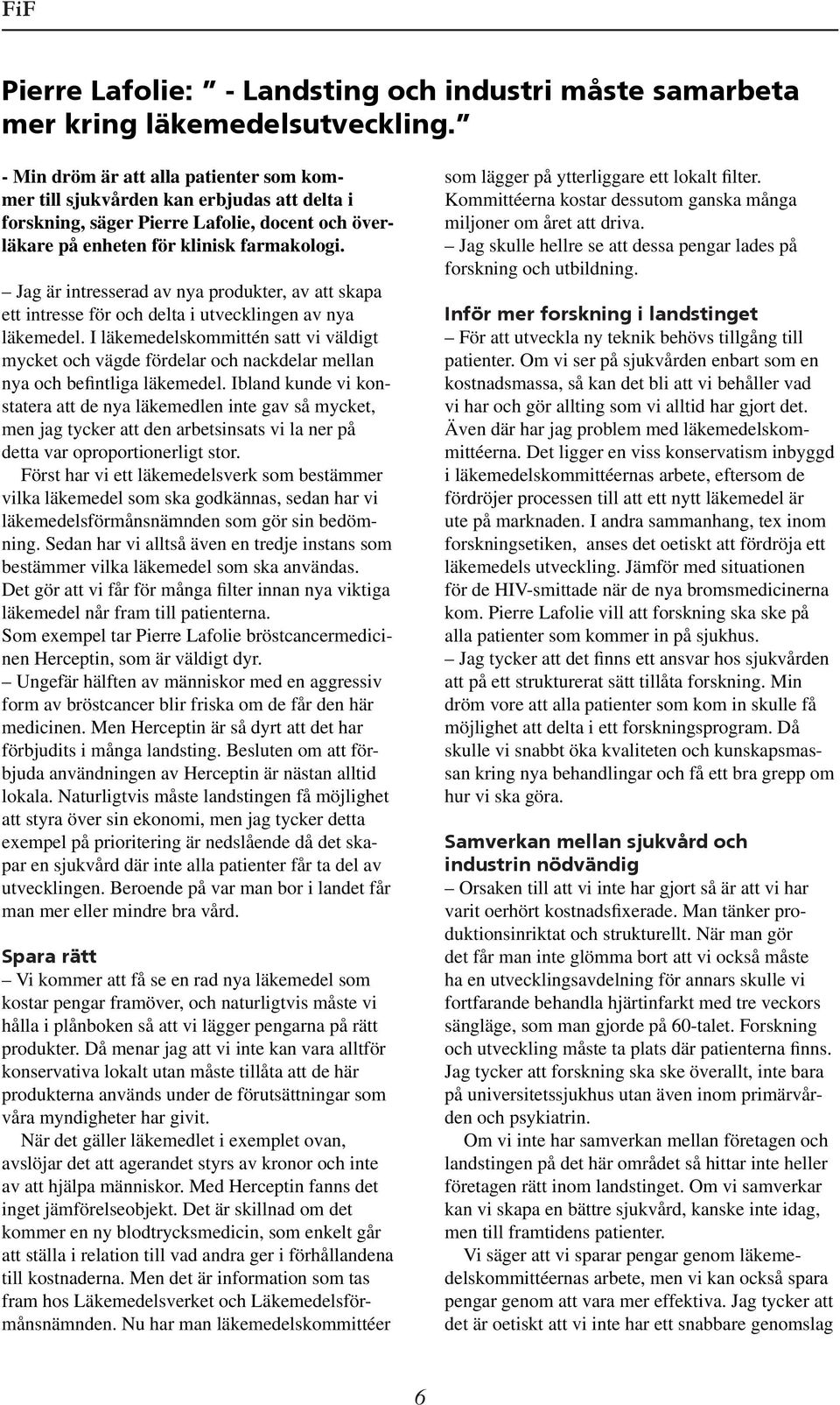 Jag är intresserad av nya produkter, av att skapa ett intresse för och delta i utvecklingen av nya läkemedel.