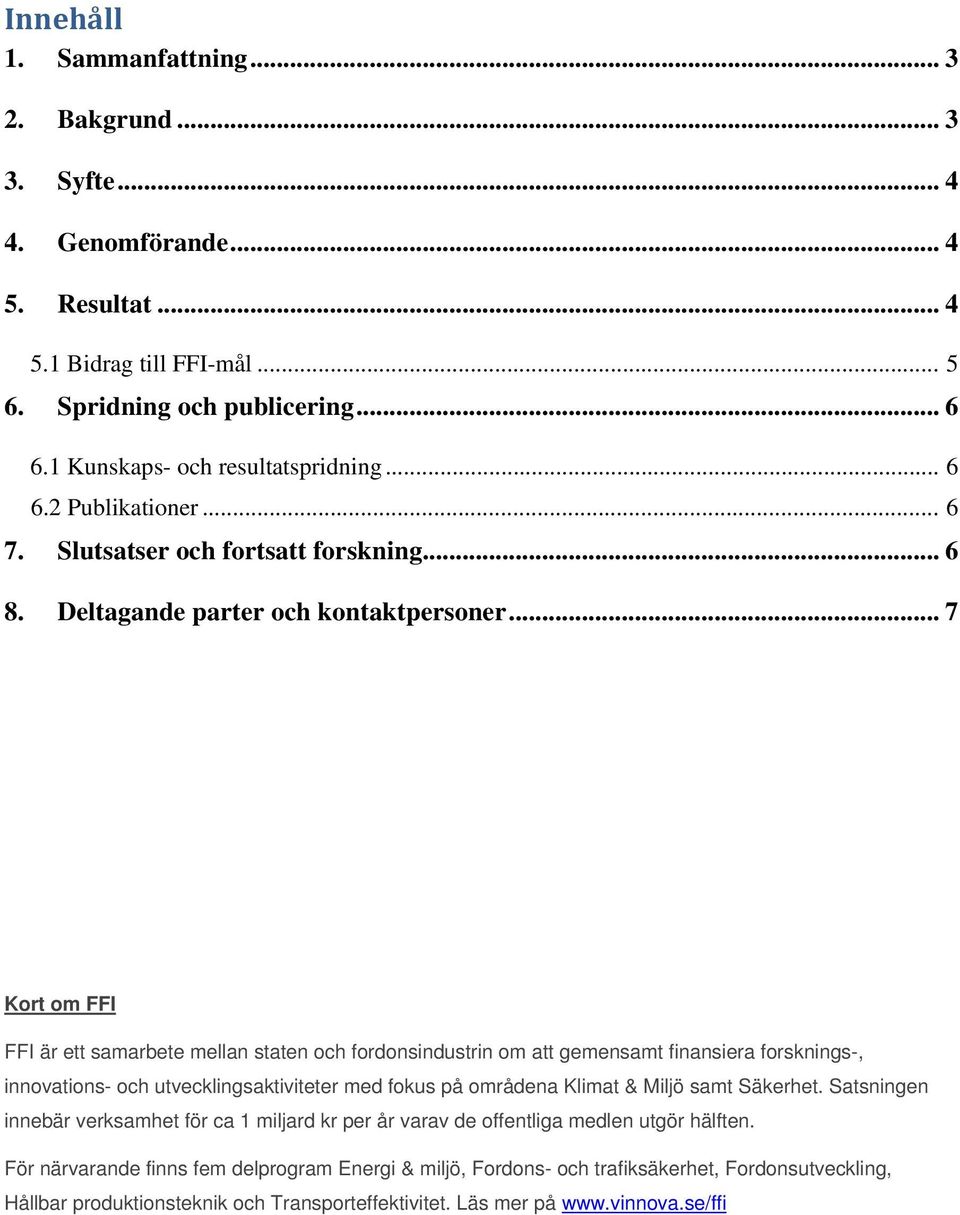 .. 7 Kort om FFI FFI är ett samarbete mellan staten och fordonsindustrin om att gemensamt finansiera forsknings-, innovations- och utvecklingsaktiviteter med fokus på områdena Klimat & Miljö samt