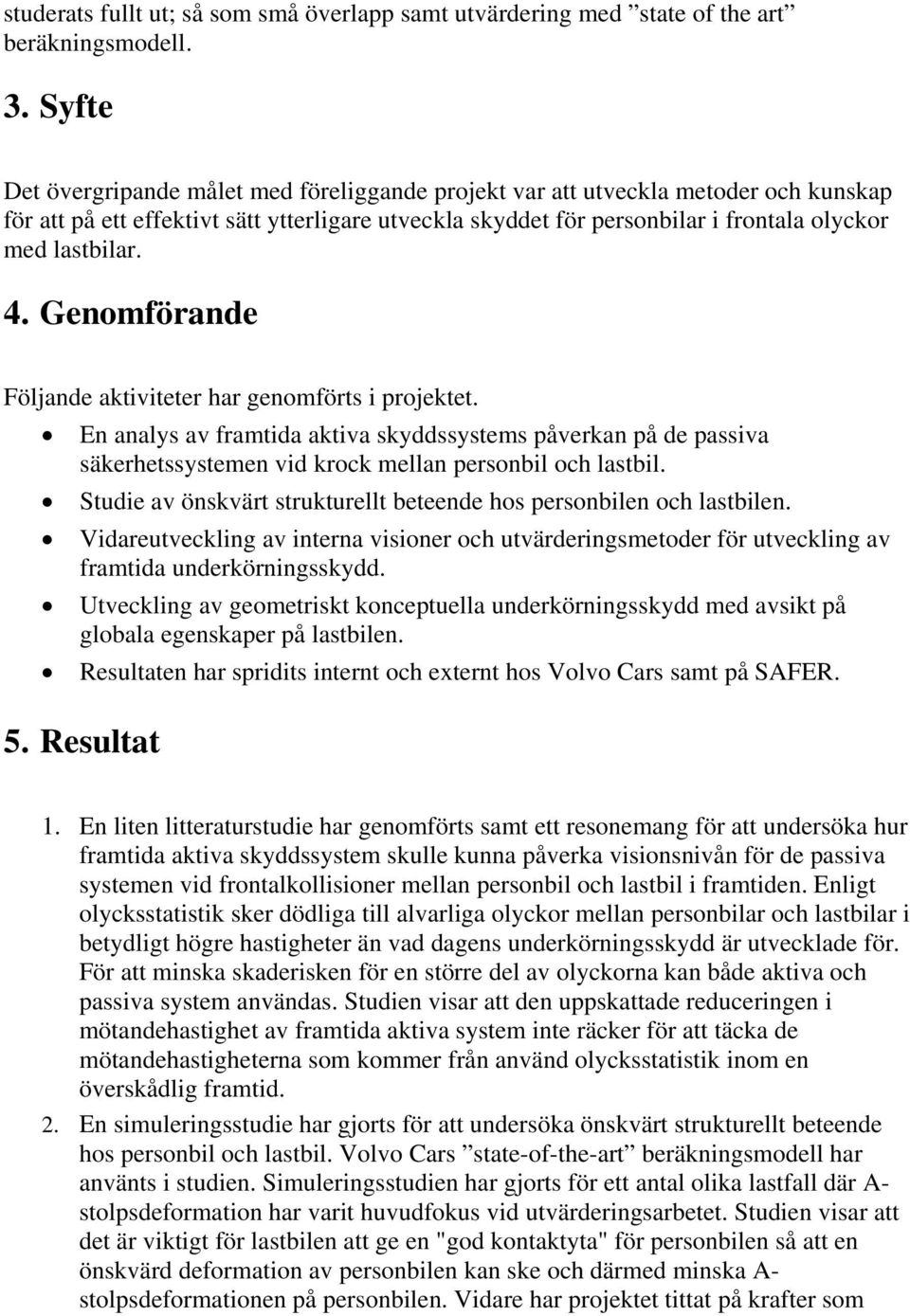 4. Genomförande Följande aktiviteter har genomförts i projektet. En analys av framtida aktiva skyddssystems påverkan på de passiva säkerhetssystemen vid krock mellan personbil och lastbil.