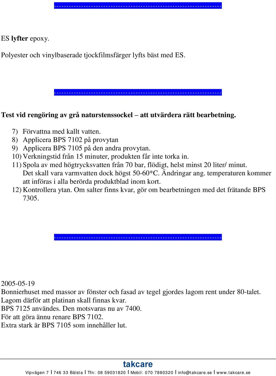 11) Spola av med högtrycksvatten från 70 bar, flödigt, helst minst 20 liter/ minut. Det skall vara varmvatten dock högst 50-60*C. Ändringar ang.