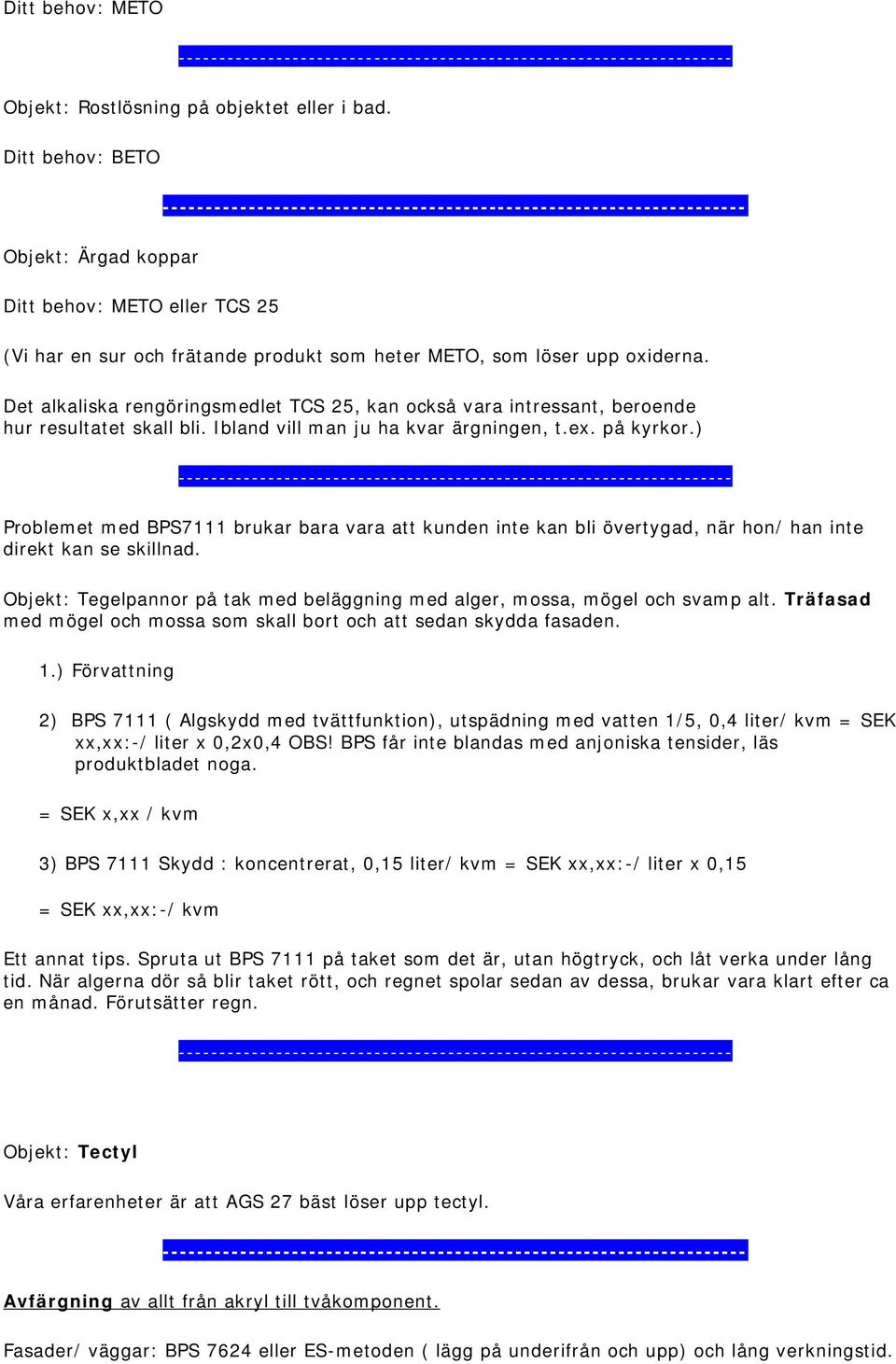 Det alkaliska rengöringsmedlet TCS 25, kan också vara intressant, beroende hur resultatet skall bli. Ibland vill man ju ha kvar ärgningen, t.ex. på kyrkor.