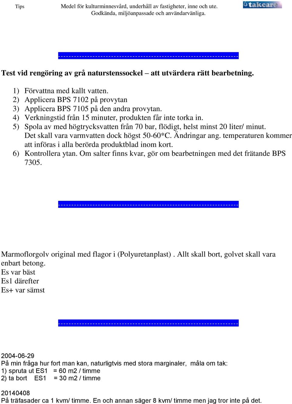 5) Spola av med högtrycksvatten från 70 bar, flödigt, helst minst 20 liter/ minut. Det skall vara varmvatten dock högst 50-60*C. Ändringar ang.