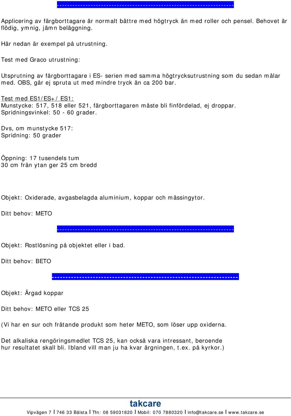 Test med ES1/ES+/ ES1: Munstycke: 517, 518 eller 521, färgborttagaren måste bli finfördelad, ej droppar. Spridningsvinkel: 50-60 grader.