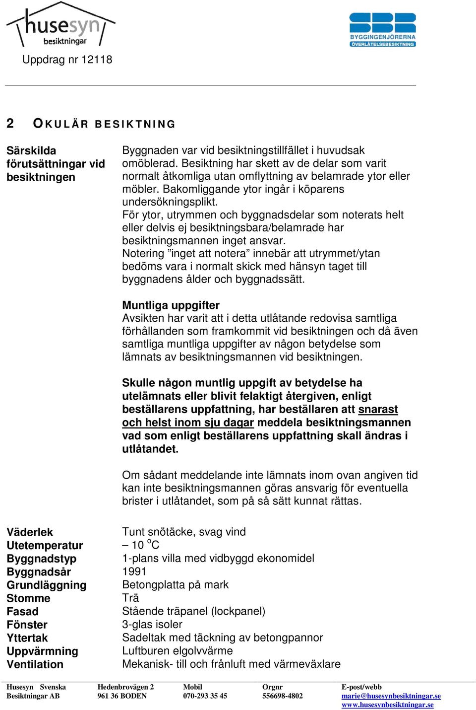 För ytor, utrymmen och byggnadsdelar som noterats helt eller delvis ej besiktningsbara/belamrade har besiktningsmannen inget ansvar.