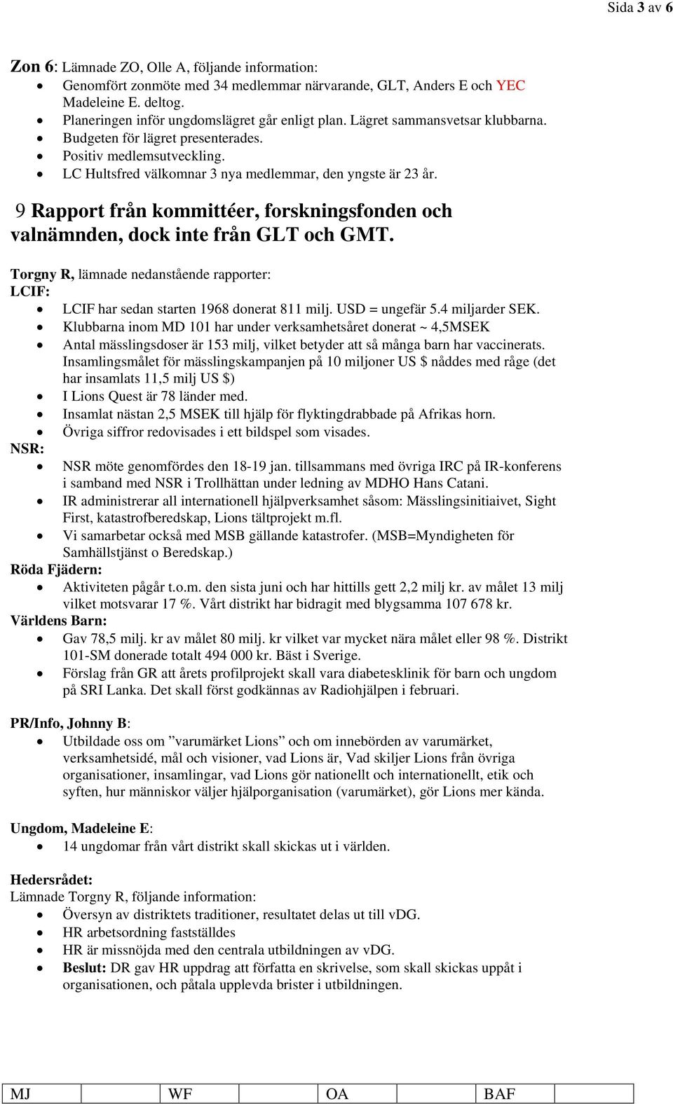 9 Rapport från kommittéer, forskningsfonden och valnämnden, dock inte från GLT och GMT. Torgny R, lämnade nedanstående rapporter: LCIF: LCIF har sedan starten 1968 donerat 811 milj. USD = ungefär 5.