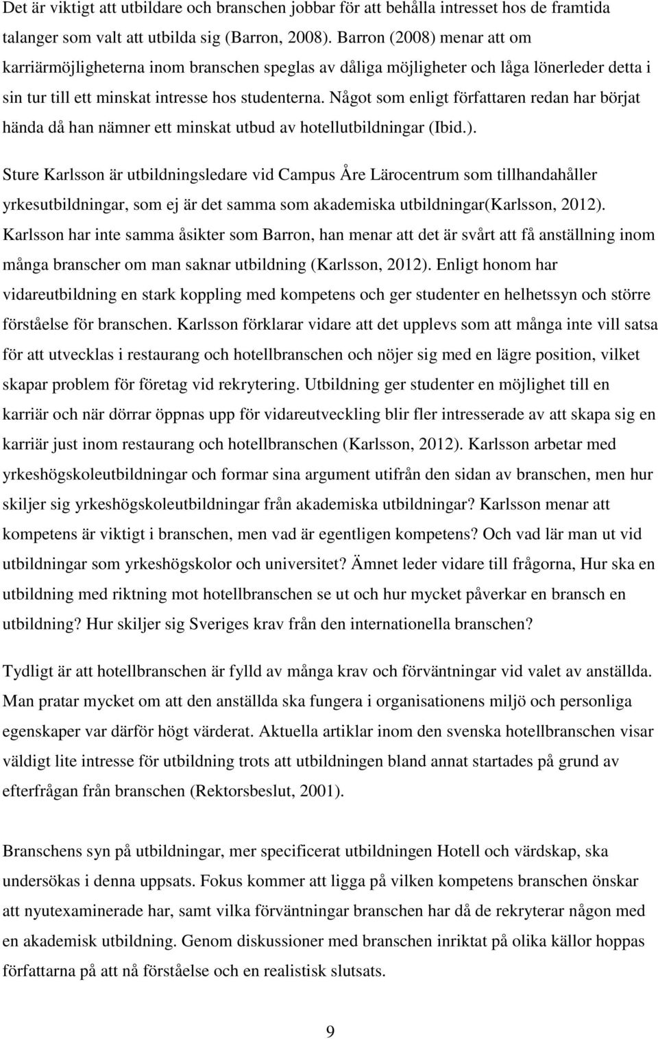 Något som enligt författaren redan har börjat hända då han nämner ett minskat utbud av hotellutbildningar (Ibid.).