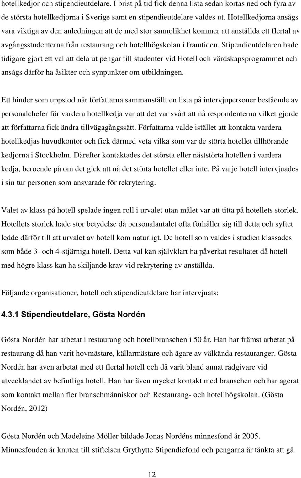 Stipendieutdelaren hade tidigare gjort ett val att dela ut pengar till studenter vid Hotell och värdskapsprogrammet och ansågs därför ha åsikter och synpunkter om utbildningen.