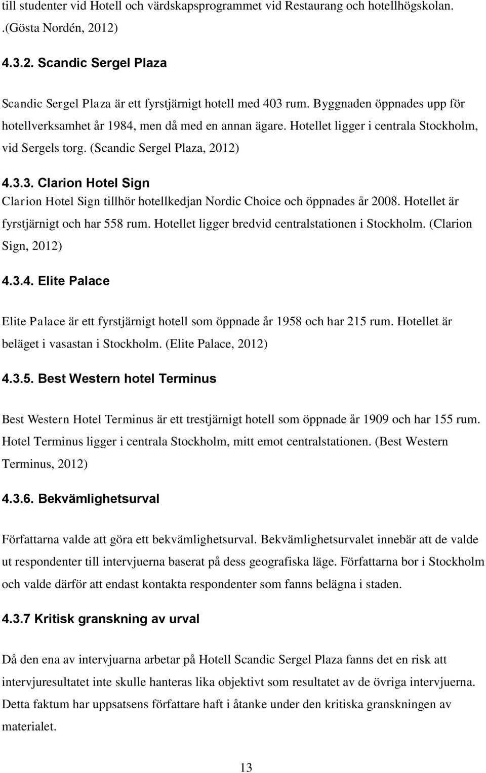 3. Clarion Hotel Sign Clarion Hotel Sign tillhör hotellkedjan Nordic Choice och öppnades år 2008. Hotellet är fyrstjärnigt och har 558 rum. Hotellet ligger bredvid centralstationen i Stockholm.