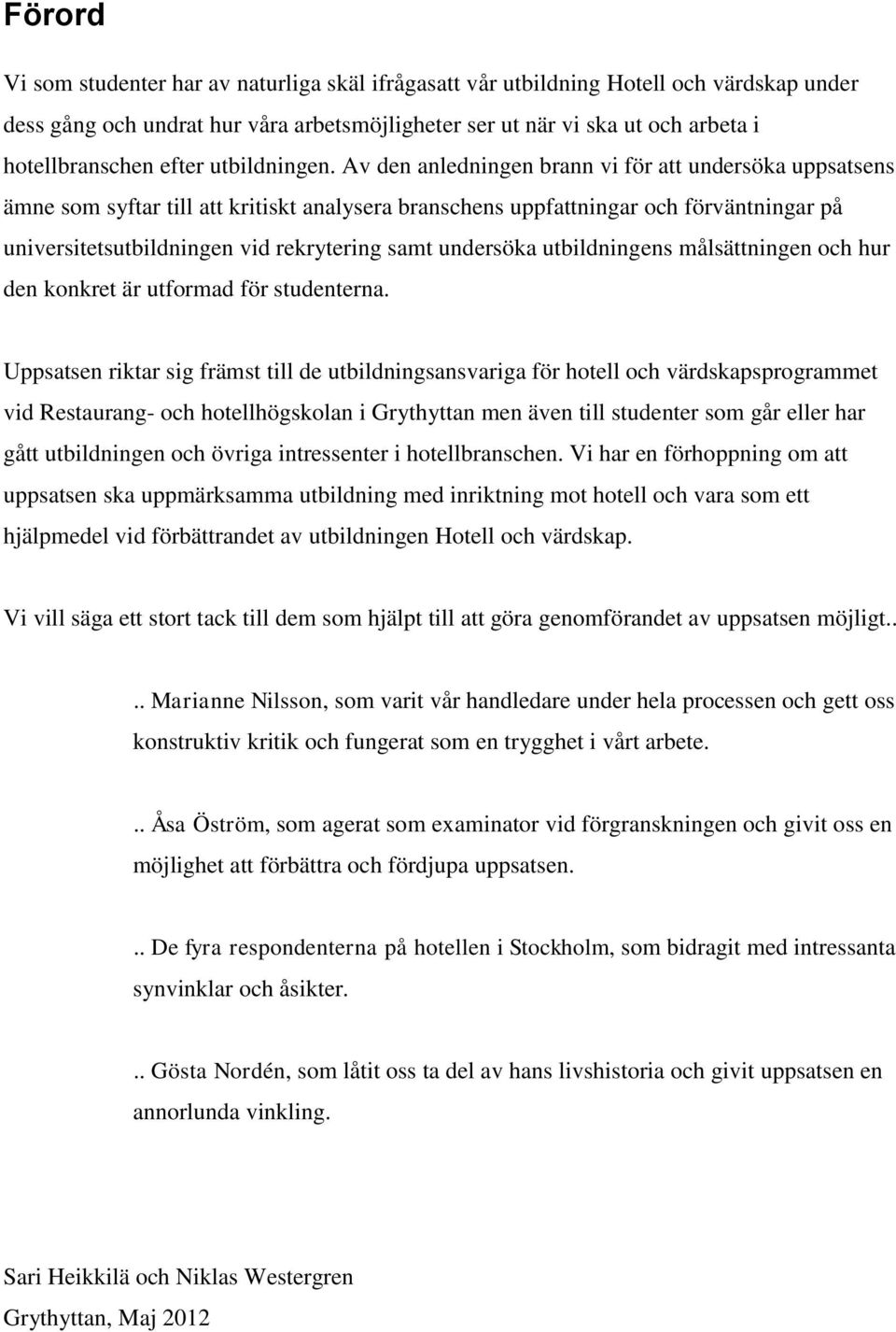 Av den anledningen brann vi för att undersöka uppsatsens ämne som syftar till att kritiskt analysera branschens uppfattningar och förväntningar på universitetsutbildningen vid rekrytering samt