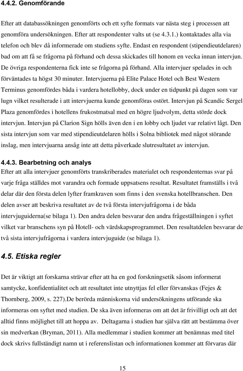 Endast en respondent (stipendieutdelaren) bad om att få se frågorna på förhand och dessa skickades till honom en vecka innan intervjun. De övriga respondenterna fick inte se frågorna på förhand.
