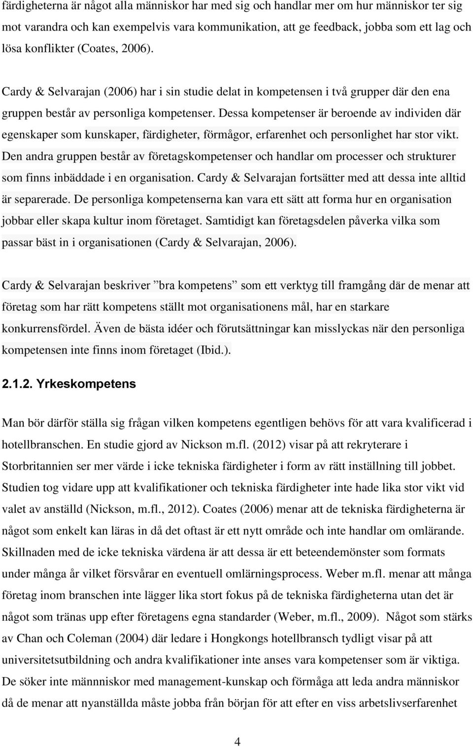 Dessa kompetenser är beroende av individen där egenskaper som kunskaper, färdigheter, förmågor, erfarenhet och personlighet har stor vikt.