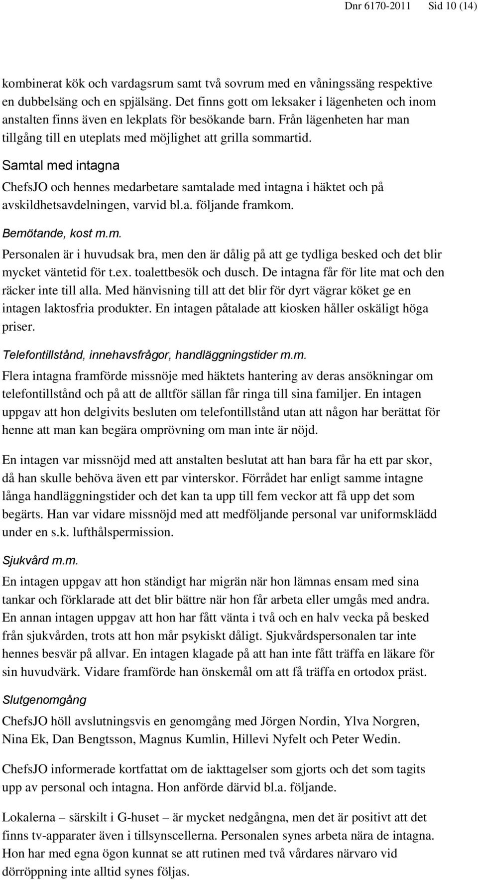 Samtal med intagna ChefsJO och hennes medarbetare samtalade med intagna i häktet och på avskildhetsavdelningen, varvid bl.a. följande framkom. Bemötande, kost m.m. Personalen är i huvudsak bra, men den är dålig på att ge tydliga besked och det blir mycket väntetid för t.