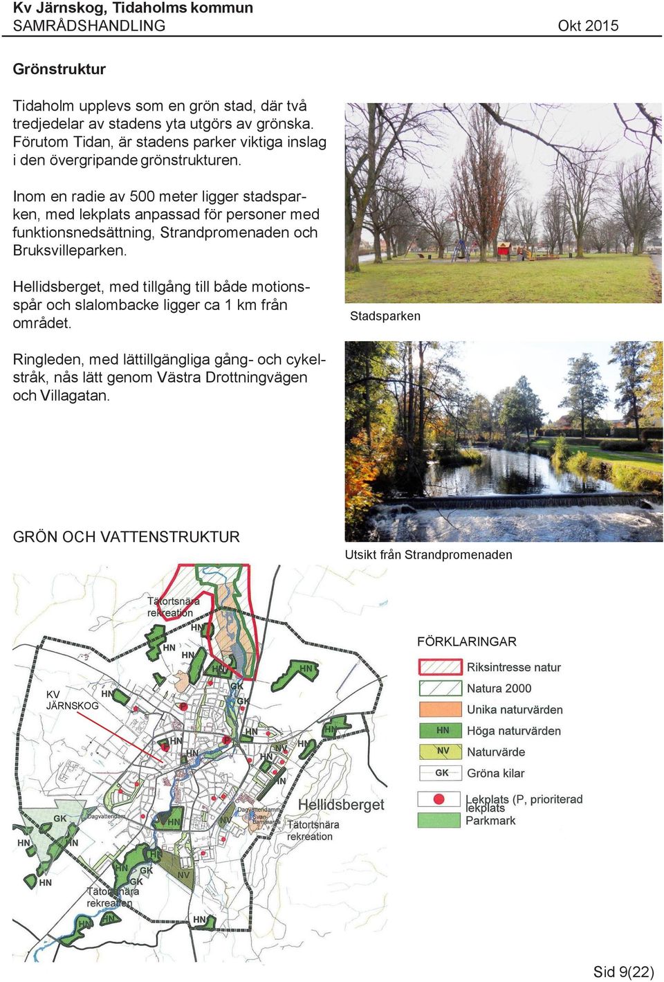 Inom en radie av 500 meter ligger stadsparken, med lekplats anpassad för personer med funktionsnedsättning, Strandpromenaden och Bruksvilleparken.