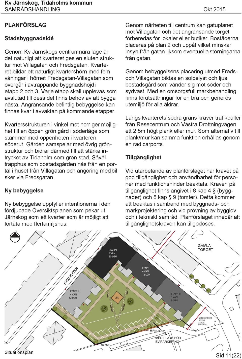 Varje etapp skall upplevas som avslutad till dess det finns behov av att bygga nästa. Angränsande befintlig bebyggelse kan finnas kvar i avvaktan på kommande etapper.