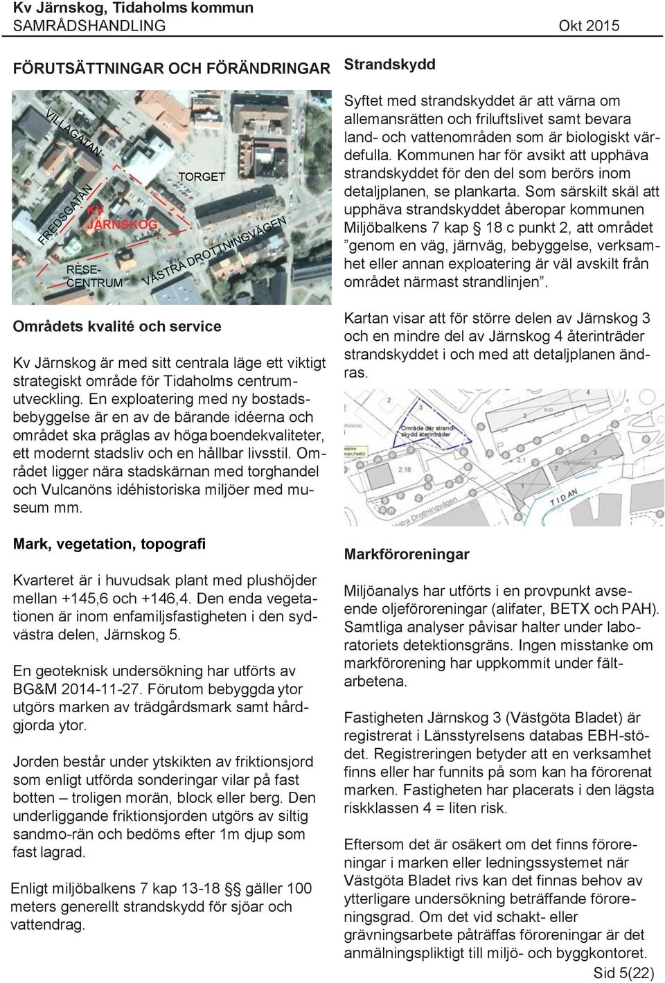 Som särskilt skäl att upphäva strandskyddet åberopar kommunen Miljöbalkens 7 kap 18 c punkt 2, att området genom en väg, järnväg, bebyggelse, verksamhet eller annan exploatering är väl avskilt från