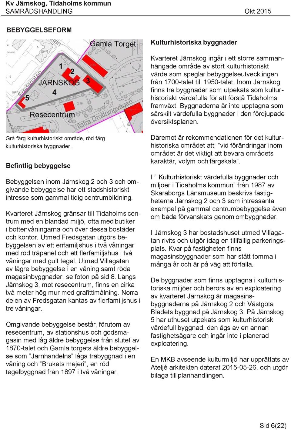 Byggnaderna är inte upptagna som särskilt värdefulla byggnader i den fördjupade översiktsplanen. rå färg kulturhistoriskt område, röd färg kulturhistoriska byggnader.