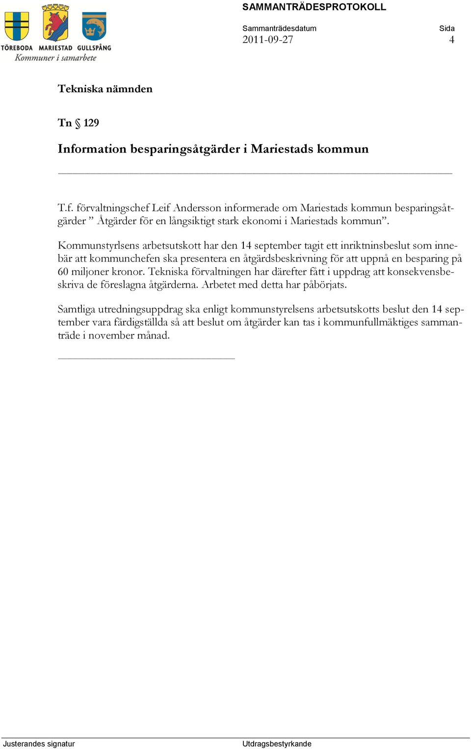 kronor. Tekniska förvaltningen har därefter fått i uppdrag att konsekvensbeskriva de föreslagna åtgärderna. Arbetet med detta har påbörjats.