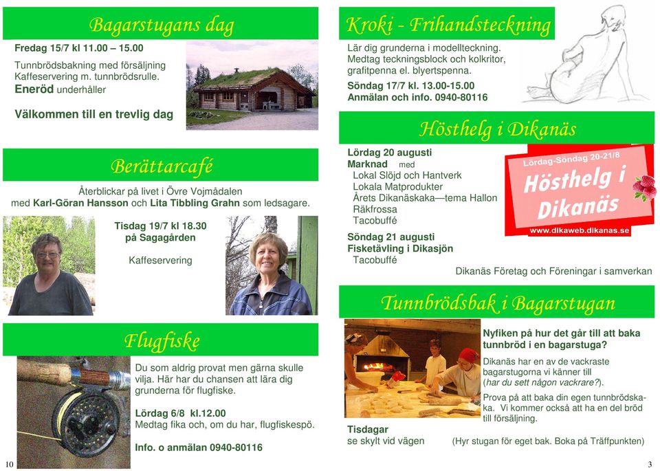 30 på Sagagården Kaffeservering Flugfiske Du som aldrig provat men gärna skulle vilja. Här har du chansen att lära dig grunderna för flugfiske. Lördag 6/8 kl.12.