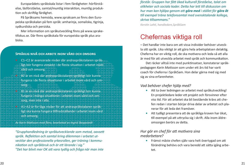 Språklig nivå och arbete inom vård och omsorg C1 C2 är avancerade nivåer där andraspråkstalaren språkligt bör fungera utmärkt i de flesta situation i arbetet inom vård och omsorg.