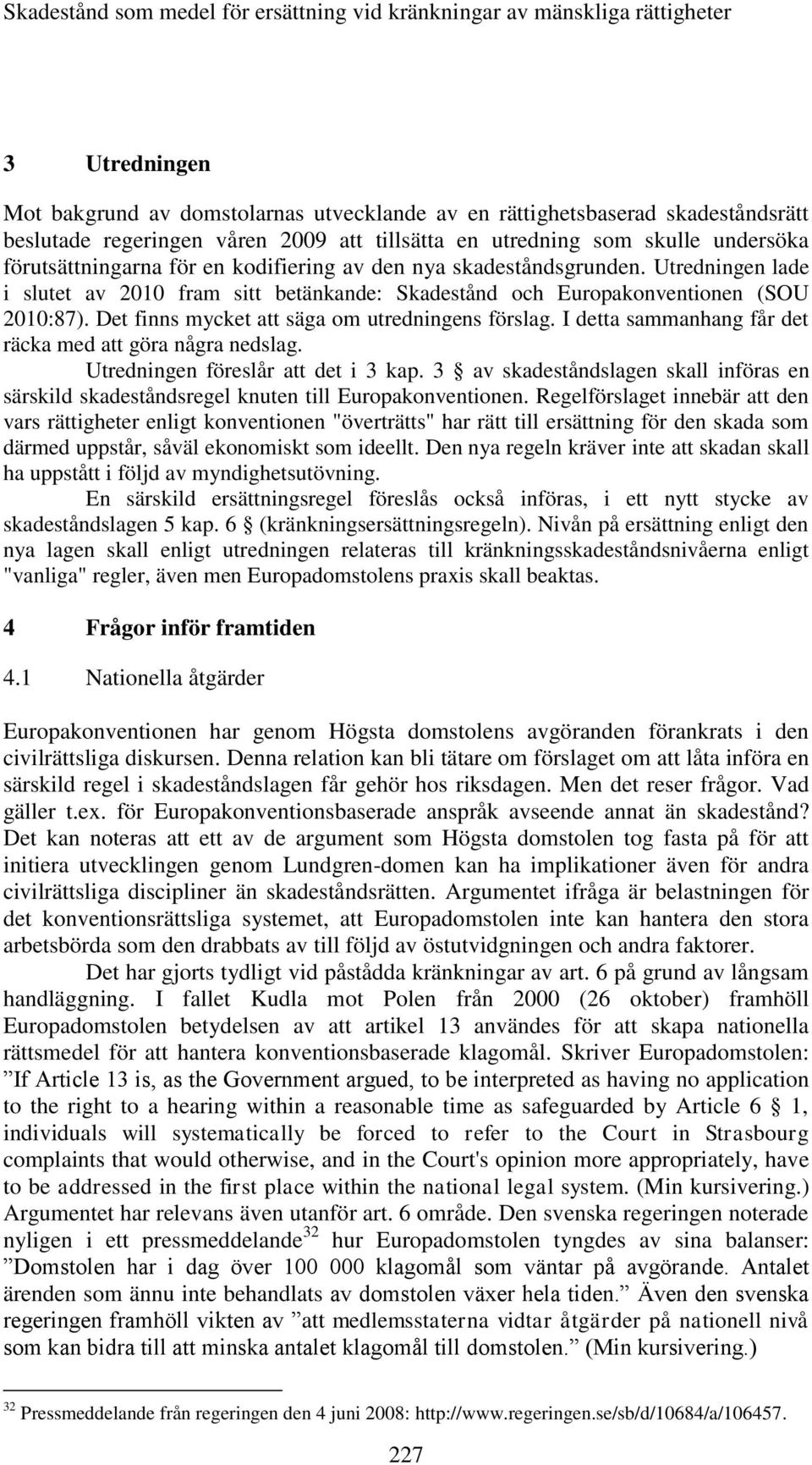 Utredningen lade i slutet av 2010 fram sitt betänkande: Skadestånd och Europakonventionen (SOU 2010:87). Det finns mycket att säga om utredningens förslag.