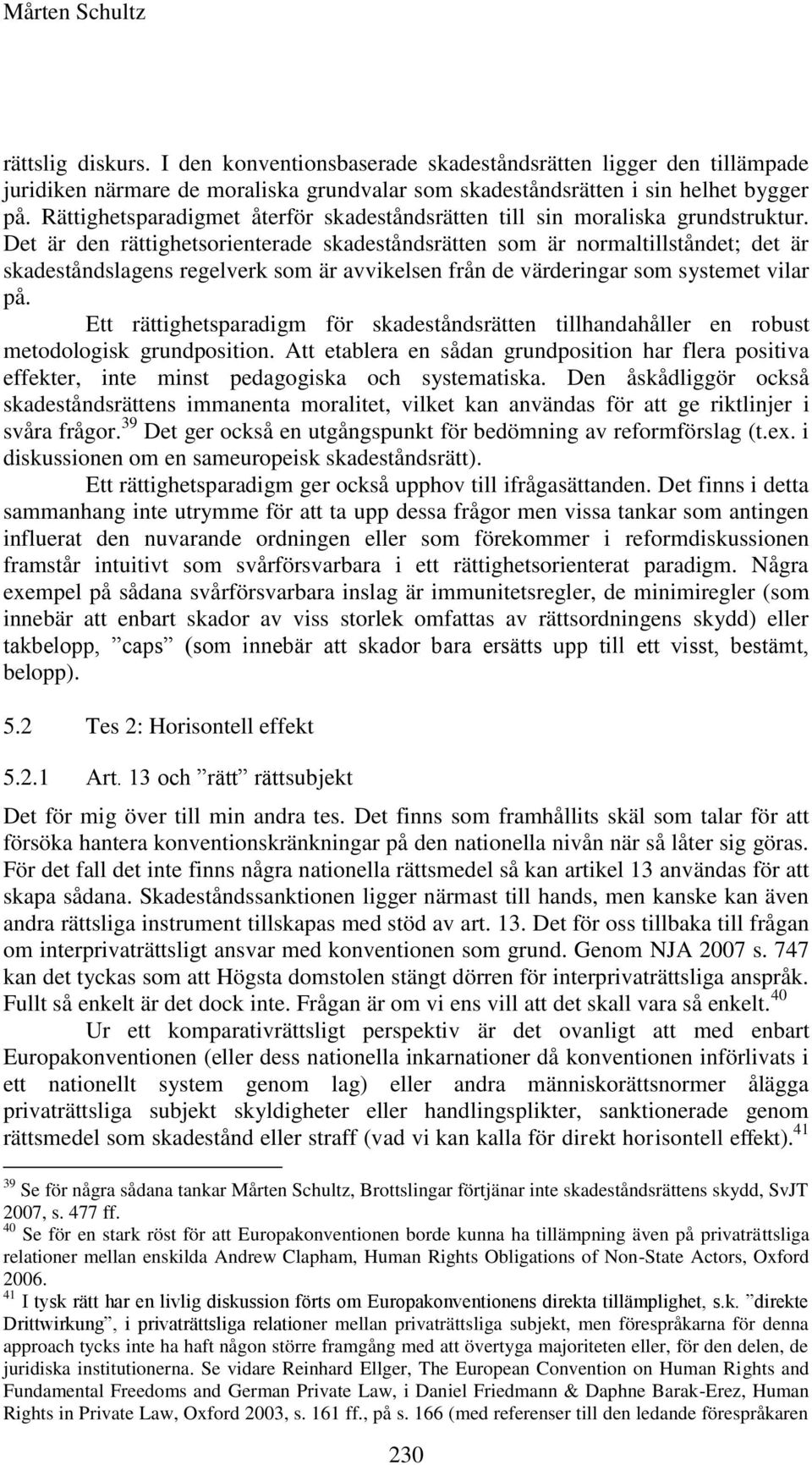 Det är den rättighetsorienterade skadeståndsrätten som är normaltillståndet; det är skadeståndslagens regelverk som är avvikelsen från de värderingar som systemet vilar på.