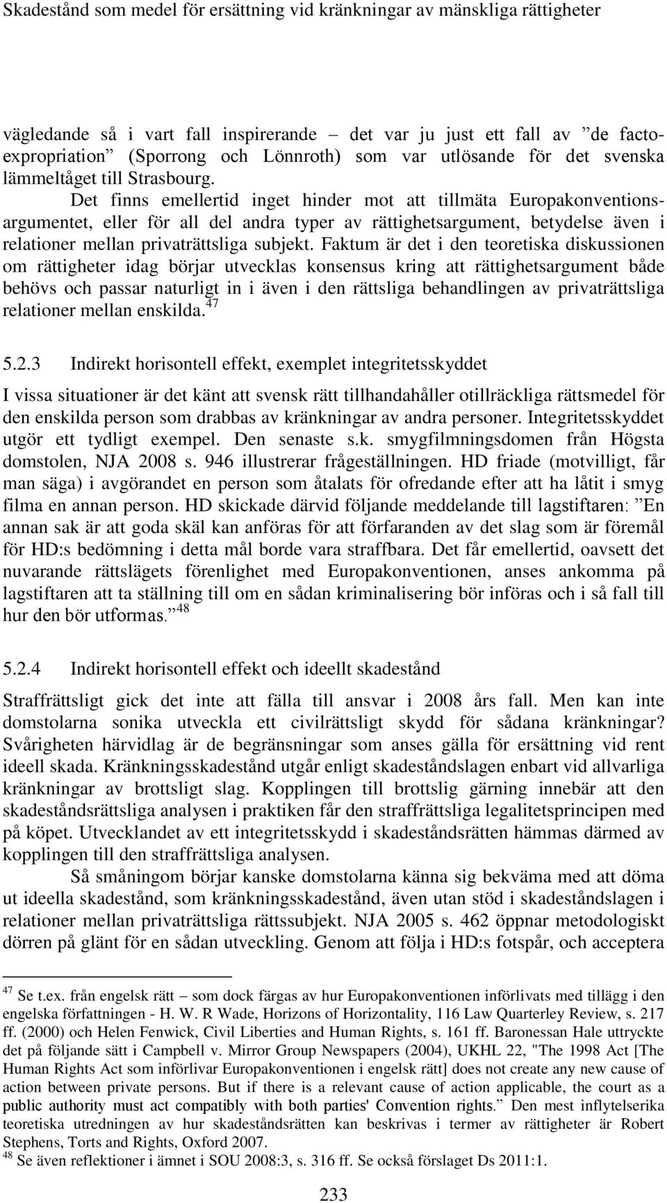 Det finns emellertid inget hinder mot att tillmäta Europakonventionsargumentet, eller för all del andra typer av rättighetsargument, betydelse även i relationer mellan privaträttsliga subjekt.