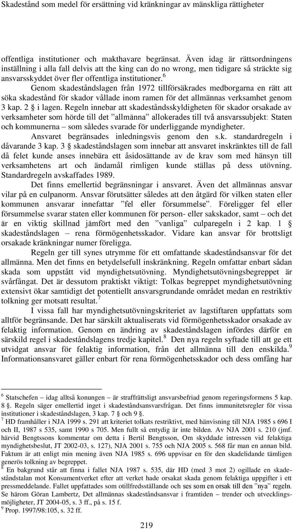 6 Genom skadeståndslagen från 1972 tillförsäkrades medborgarna en rätt att söka skadestånd för skador vållade inom ramen för det allmännas verksamhet genom 3 kap. 2 i lagen.