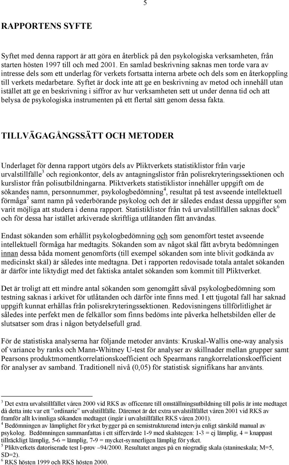 Syftet är dock inte att ge en beskrivning av metod och innehåll utan istället att ge en beskrivning i siffror av hur verksamheten sett ut under denna tid och att belysa de psykologiska instrumenten