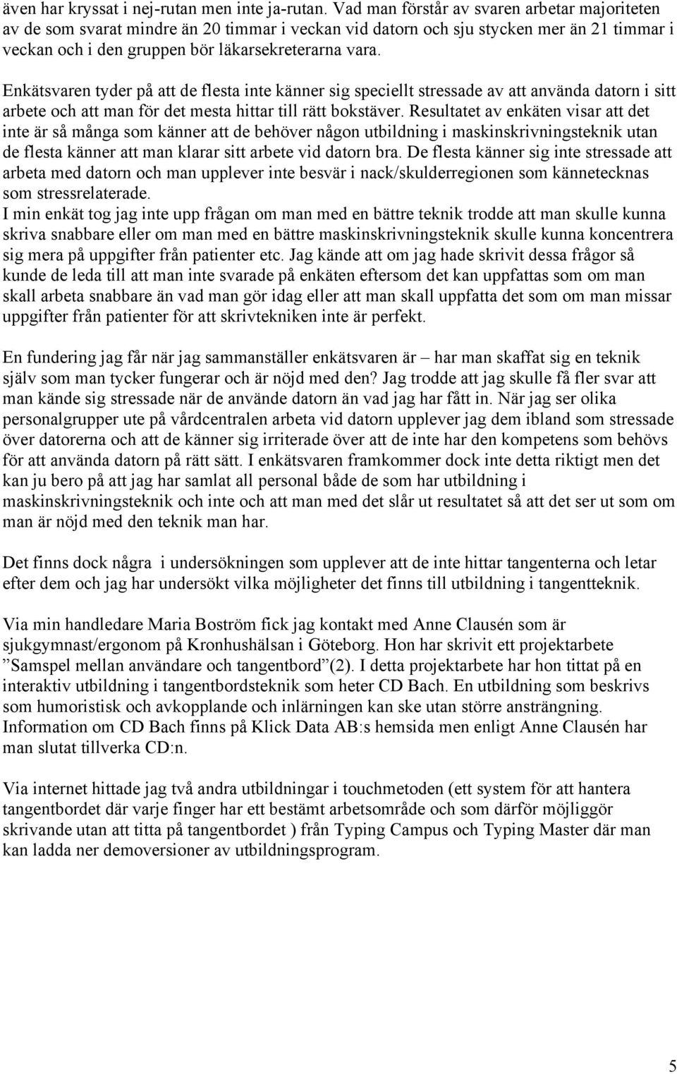 Enkätsvaren tyder på att de flesta inte känner sig speciellt stressade av att använda datorn i sitt arbete och att man för det mesta hittar till rätt bokstäver.